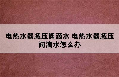 电热水器减压阀滴水 电热水器减压阀滴水怎么办